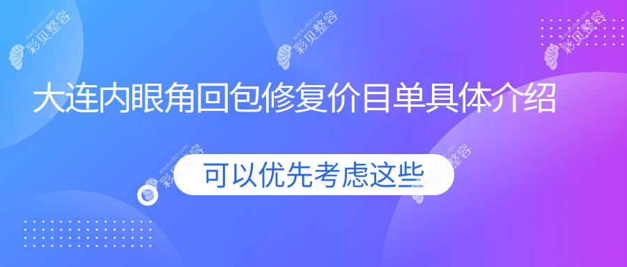辽宁大连达美元辰医美整形：内眼角回包修复收费标准全解析，专业医生亲诊保障效果