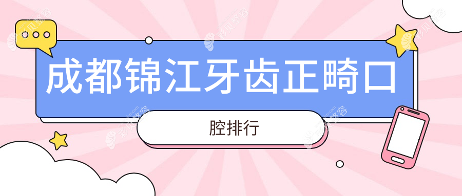 成都锦江区牙齿正畸哪家强？前10口腔医院大盘点，价格表地址全公开
