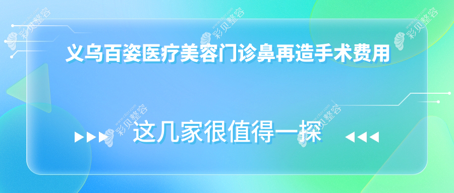 义乌百姿医疗美容门诊鼻再造手术费用解析及推荐方案指导