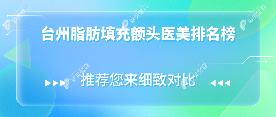 台州脂肪填充额头哪家强？前5医美医院推荐，15000元享青春秘籍