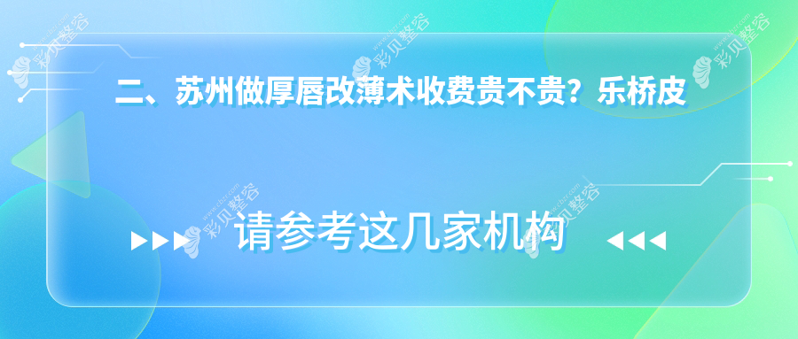 苏州厚唇改薄术哪家强？乐桥皮康、张家港康丽、紫馨美容等10大机构收费标准大揭秘
