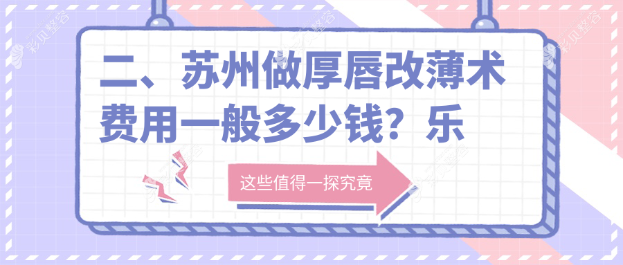 苏州厚唇改薄术哪家强？乐桥皮康、张家港康丽、紫馨美容等10大机构收费标准大揭秘