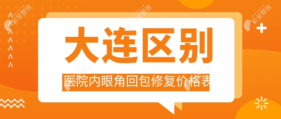 大连区别医院内眼角回包修复价格表