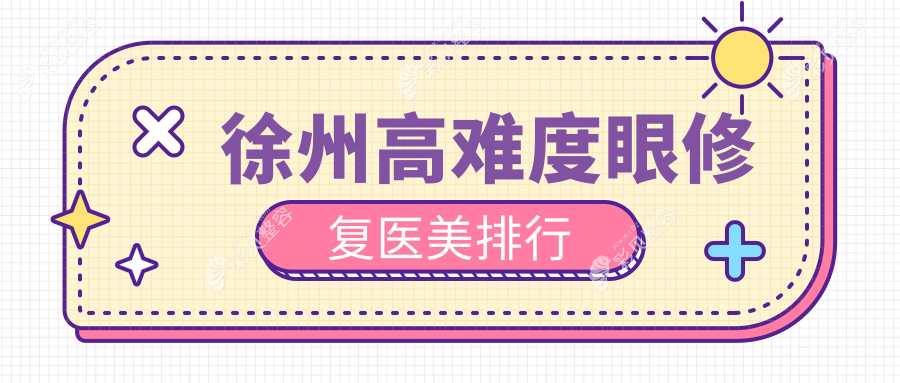 徐州高难度眼修复顶级10家医美机构推荐及价格表医院地址全解析