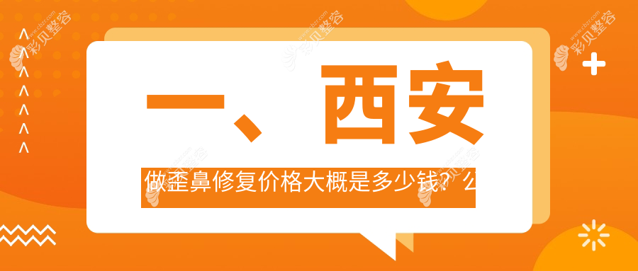 西安鼻整形全解析：歪鼻修复仅需8000元，鼻综合20000元，鼻尖精致塑形6000元起，美丽无需等待！