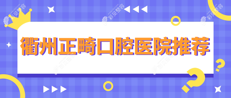 衢州正畸哪家强？王江滨VS祝利芽VS裴宇红，十家名院价格大公开，帮你省下半个牙！