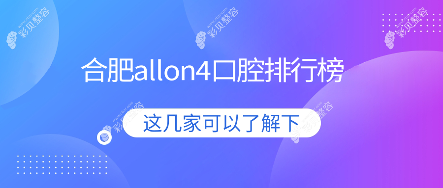 合肥allon4种植牙哪家强？精选口腔医院全攻略，allon4只需60000元起解决口腔烦恼