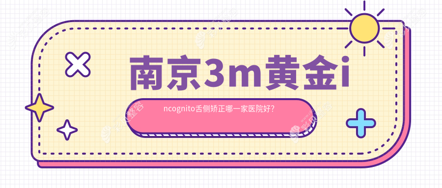 南京3m黄金incognito舌侧矫正哪一家医院好？