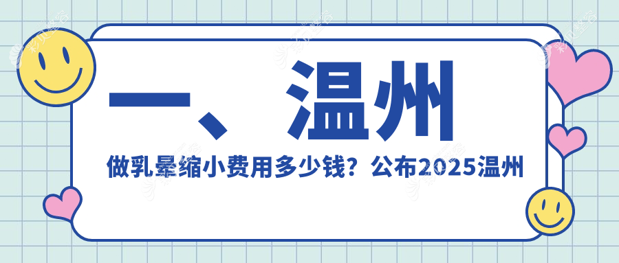 一、温州做乳晕缩小费用多少钱？公布2025温州乳晕缩小价目表