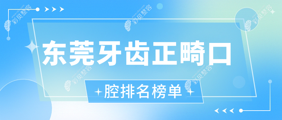 东莞牙齿正畸口腔排名榜单