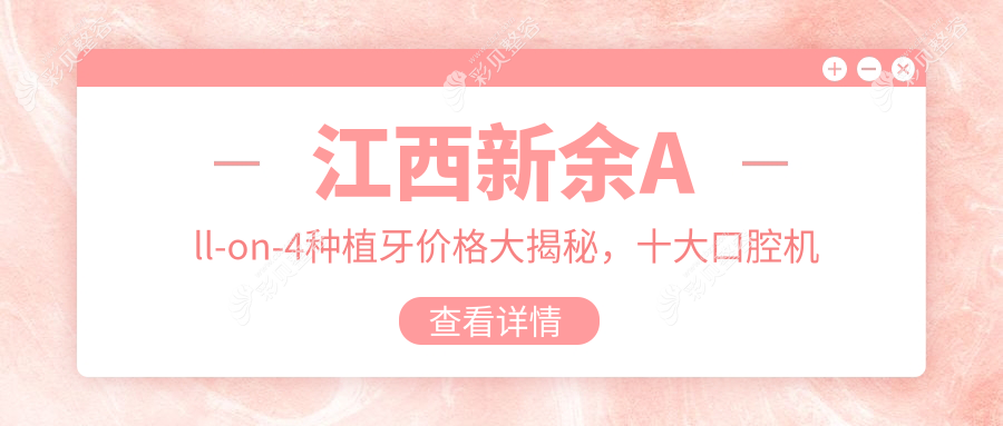 江西新余All-on-4种植牙价格大揭秘,十大口腔机构(含郭军永口腔、牙典口腔等)报价对比