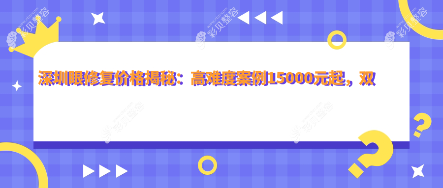 深圳眼修复价格揭秘：高难度案例15000元起，双眼皮修复8000元，普通眼修复仅需5000元
