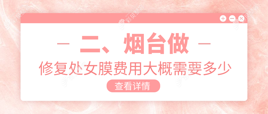 二、烟台做修复处女膜费用大概需要多少钱？华韩3398、曙光3168、鹏爱佳妍2780