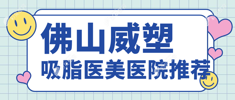 佛山威塑吸脂医美医院推荐